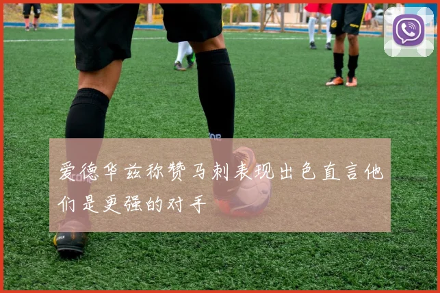 爱德华兹称赞马刺表现出色直言他们是更强的对手