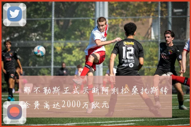 那不勒斯正式买断阿利松桑托斯转会费高达2000万欧元