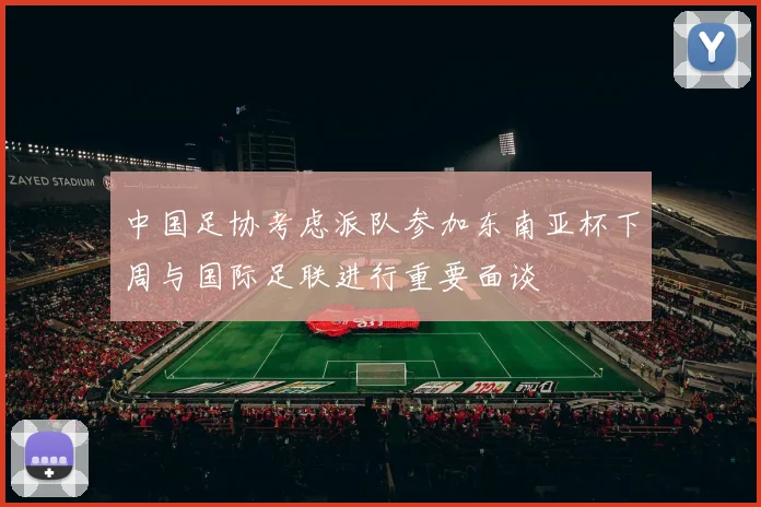 中国足协考虑派队参加东南亚杯下周与国际足联进行重要面谈