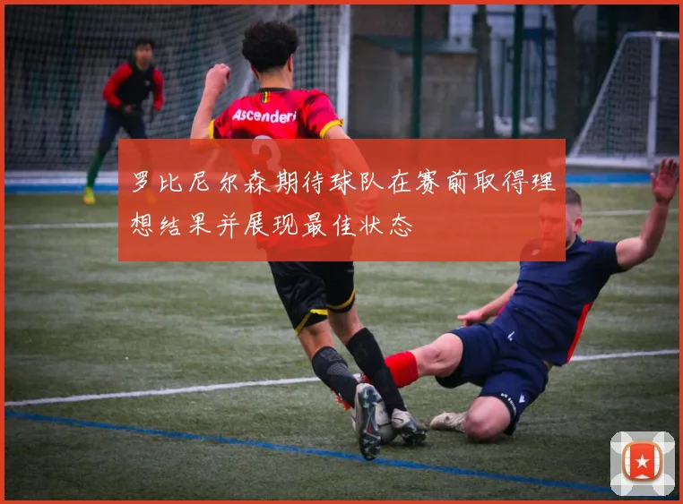 罗比尼尔森期待球队在赛前取得理想结果并展现最佳状态