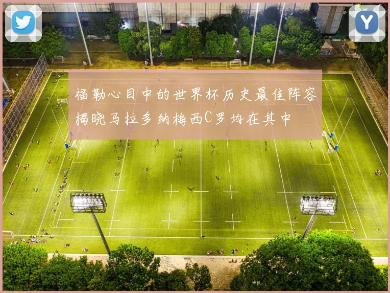 福勒心目中的世界杯历史最佳阵容揭晓马拉多纳梅西C罗均在其中