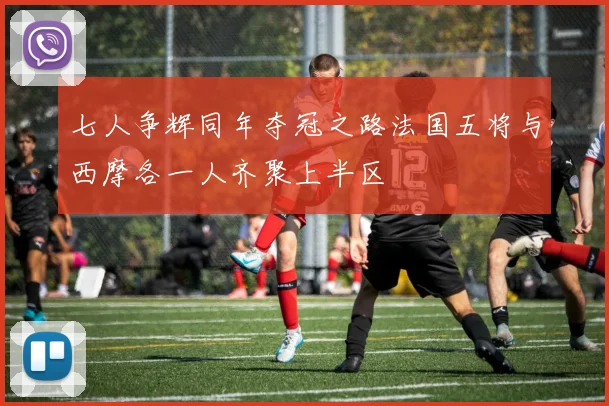 七人争辉同年夺冠之路法国五将与西摩各一人齐聚上半区