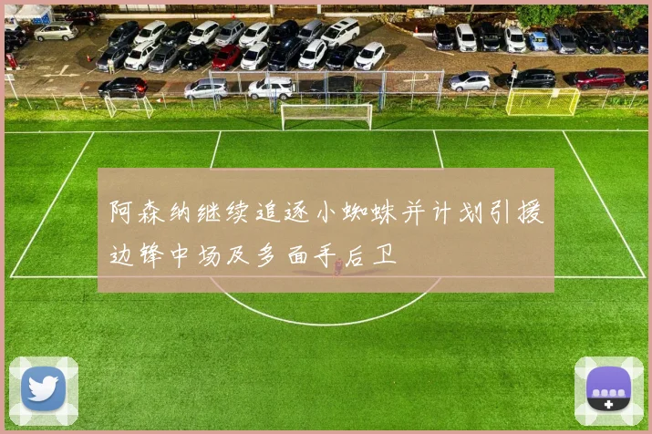 阿森纳继续追逐小蜘蛛并计划引援边锋中场及多面手后卫