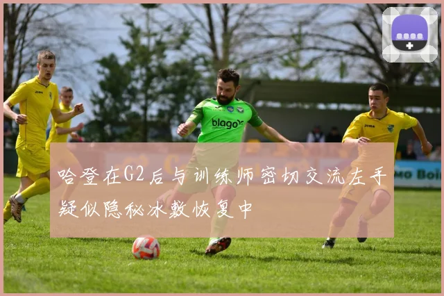 哈登在G2后与训练师密切交流左手疑似隐秘冰敷恢复中