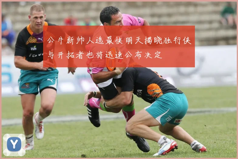 公牛新帅人选最快明天揭晓独行侠与开拓者也将迅速公布决定