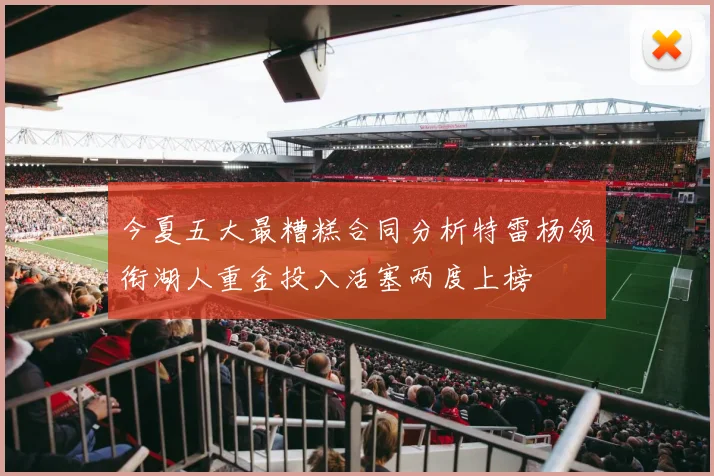 今夏五大最糟糕合同分析特雷杨领衔湖人重金投入活塞两度上榜